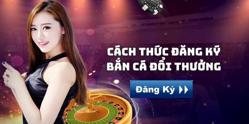 Đăng ký làm thành viên của Bắn cá đổi thưởng cực dễ, nhanh gọn