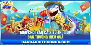 4+ Mẹo Chơi Bắn Cá Siêu Thị Giúp Săn Thưởng Hiệu Quả