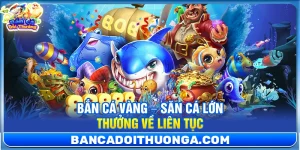 Bắn Cá Vàng – Săn Cá Lớn Thưởng Về Liên Tục