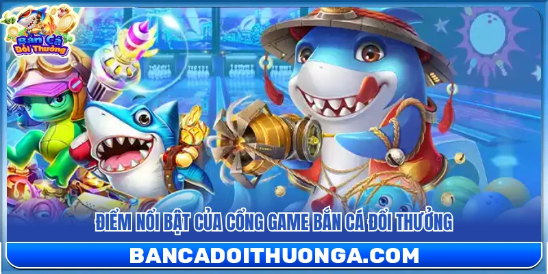 Những ưu điểm vượt trội chỉ có tại bắn cá đổi thưởng